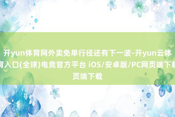 开yun体育网外卖免单行径还有下一波-开yun云体育入口(全球)电竞官方平台 iOS/安卓版/PC网页端下载