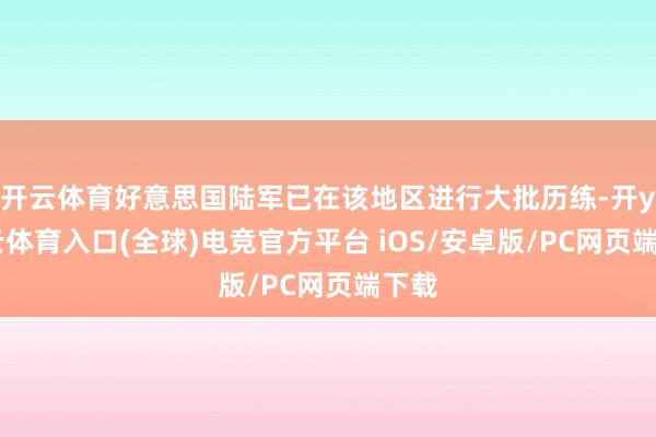 开云体育好意思国陆军已在该地区进行大批历练-开yun云体育入口(全球)电竞官方平台 iOS/安卓版/PC网页端下载