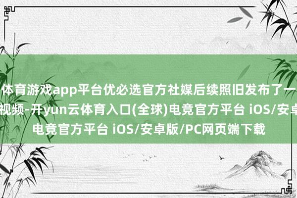 体育游戏app平台优必选官方社媒后续照旧发布了一镜到底原速原声的视频-开yun云体育入口(全球)电竞官方平台 iOS/安卓版/PC网页端下载