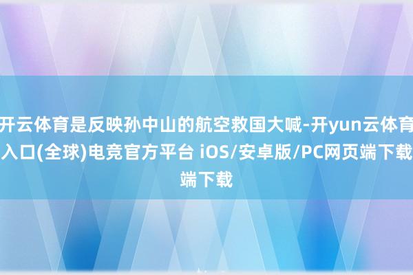 开云体育是反映孙中山的航空救国大喊-开yun云体育入口(全球)电竞官方平台 iOS/安卓版/PC网页端下载