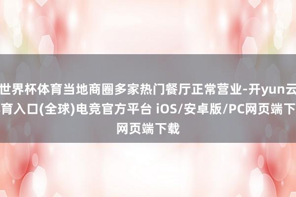 世界杯体育当地商圈多家热门餐厅正常营业-开yun云体育入口(全球)电竞官方平台 iOS/安卓版/PC网页端下载