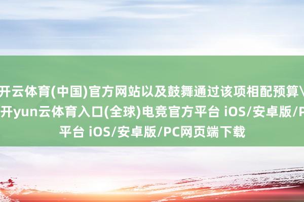 开云体育(中国)官方网站以及鼓舞通过该项相配预算