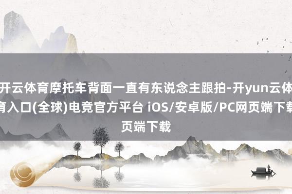 开云体育摩托车背面一直有东说念主跟拍-开yun云体育入口(全球)电竞官方平台 iOS/安卓版/PC网页端下载