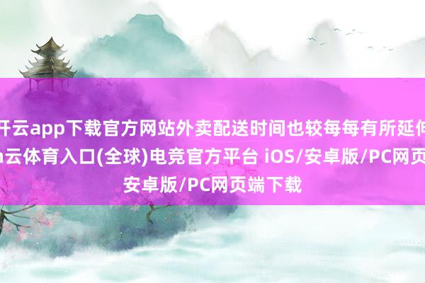 开云app下载官方网站外卖配送时间也较每每有所延伸-开yun云体育入口(全球)电竞官方平台 iOS/安卓版/PC网页端下载